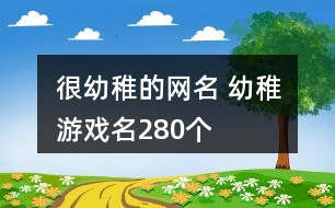 很幼稚的網(wǎng)名 幼稚游戲名280個