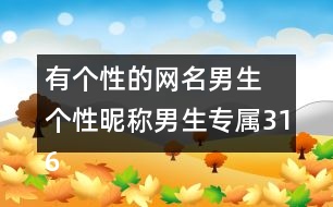 有個(gè)性的網(wǎng)名男生 個(gè)性昵稱(chēng)男生專(zhuān)屬316個(gè)