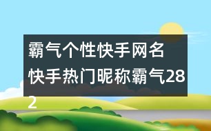 霸氣個(gè)性快手網(wǎng)名 快手熱門(mén)昵稱(chēng)霸氣282個(gè)