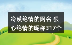 冷漠絕情的網名 狠心絕情的昵稱317個