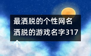 最灑脫的個(gè)性網(wǎng)名 灑脫的游戲名字317個(gè)