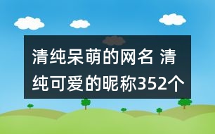 清純呆萌的網(wǎng)名 清純可愛(ài)的昵稱352個(gè)