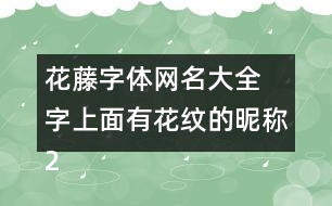 花藤字體網(wǎng)名大全 字上面有花紋的昵稱280個