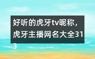 好聽(tīng)的虎牙tv昵稱，虎牙主播網(wǎng)名大全313個(gè)