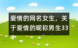 愛情的網(wǎng)名女生，關(guān)于愛情的昵稱男生334個(gè)