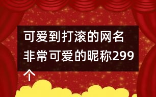 可愛到打滾的網(wǎng)名 非?？蓯鄣年欠Q299個