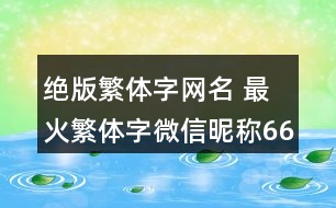 絕版繁體字網(wǎng)名 最火繁體字微信昵稱66個(gè)348個(gè)