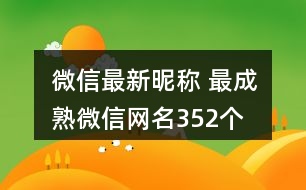 微信最新昵稱 最成熟微信網(wǎng)名352個(gè)