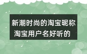 新潮時(shí)尚的淘寶昵稱 淘寶用戶名好聽的名字319個(gè)