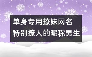 單身專用撩妹網(wǎng)名 特別撩人的昵稱男生317個(gè)