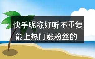 快手昵稱好聽(tīng)不重復(fù) 能上熱門漲粉絲的網(wǎng)名352個(gè)