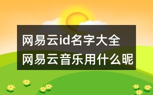 網(wǎng)易云id名字大全 網(wǎng)易云音樂用什么昵稱好聽328個