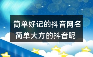 簡(jiǎn)單好記的抖音網(wǎng)名 簡(jiǎn)單大方的抖音昵稱285個(gè)