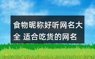 食物昵稱好聽網(wǎng)名大全 適合吃貨的網(wǎng)名女生351個