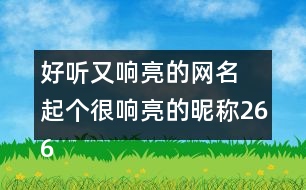 好聽又響亮的網(wǎng)名 起個(gè)很響亮的昵稱266個(gè)