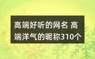 高端好聽的網(wǎng)名 高端洋氣的昵稱310個(gè)