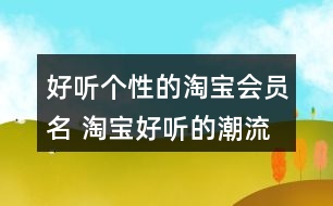 好聽(tīng)個(gè)性的淘寶會(huì)員名 淘寶好聽(tīng)的潮流昵稱(chēng)358個(gè)