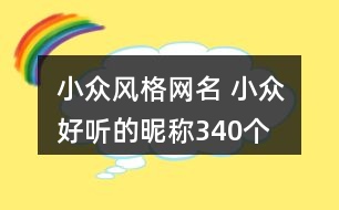 小眾風(fēng)格網(wǎng)名 小眾好聽(tīng)的昵稱(chēng)340個(gè)