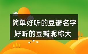 簡單好聽的豆瓣名字 好聽的豆瓣昵稱大全362個(gè)