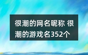 很潮的網(wǎng)名昵稱 很潮的游戲名352個