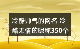 冷酷帥氣的網(wǎng)名 冷酷無情的昵稱350個(gè)