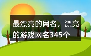 最漂亮的網(wǎng)名，漂亮的游戲網(wǎng)名345個(gè)