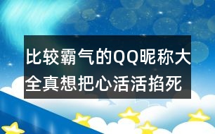 比較霸氣的QQ昵稱大全：真想把心活活掐死352個