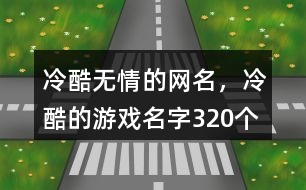 冷酷無情的網(wǎng)名，冷酷的游戲名字320個