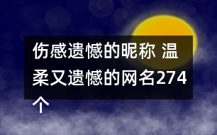 傷感遺憾的昵稱 溫柔又遺憾的網(wǎng)名274個(gè)