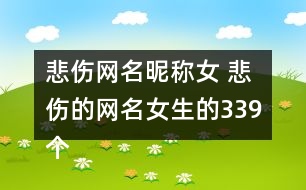 悲傷網(wǎng)名昵稱女 悲傷的網(wǎng)名女生的339個(gè)