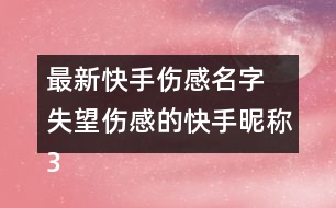 最新快手傷感名字 失望傷感的快手昵稱331個