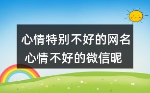 心情特別不好的網(wǎng)名 心情不好的微信昵稱(chēng)286個(gè)