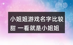 小姐姐游戲名字比較甜 一看就是小姐姐的游戲名字330個(gè)