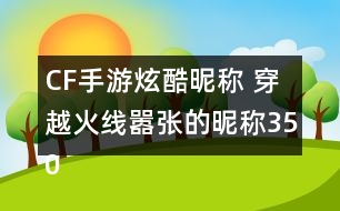 CF手游炫酷昵稱 穿越火線囂張的昵稱350個(gè)