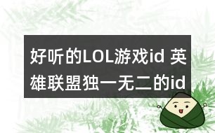 好聽的LOL游戲id 英雄聯(lián)盟獨一無二的id356個