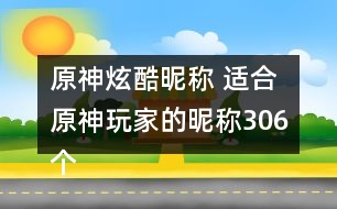 原神炫酷昵稱 適合原神玩家的昵稱306個(gè)