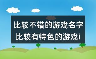 比較不錯(cuò)的游戲名字 比較有特色的游戲id338個(gè)