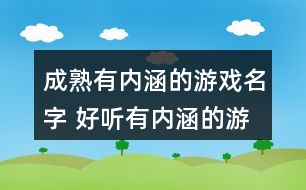 成熟有內(nèi)涵的游戲名字 好聽有內(nèi)涵的游戲id351個(gè)