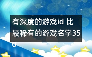 有深度的游戲id 比較稀有的游戲名字350個(gè)