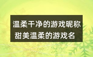 溫柔干凈的游戲昵稱 甜美溫柔的游戲名字307個