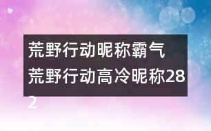 荒野行動昵稱霸氣 荒野行動高冷昵稱282個