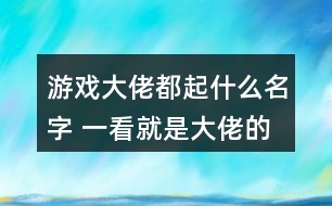 游戲大佬都起什么名字 一看就是大佬的游戲名277個(gè)