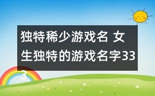 獨特稀少游戲名 女生獨特的游戲名字333個