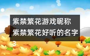 紫禁繁花游戲昵稱 紫禁繁花好聽的名字302個