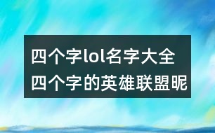 四個(gè)字lol名字大全 四個(gè)字的英雄聯(lián)盟昵稱276個(gè)