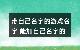 帶自己名字的游戲名字 能加自己名字的游戲昵稱346個