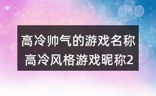 高冷帥氣的游戲名稱 高冷風(fēng)格游戲昵稱292個(gè)