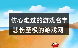 傷心難過(guò)的游戲名字 悲傷至極的游戲網(wǎng)名284個(gè)