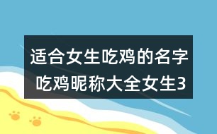 適合女生吃雞的名字 吃雞昵稱大全女生318個