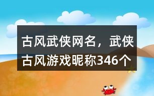 古風(fēng)武俠網(wǎng)名，武俠古風(fēng)游戲昵稱346個(gè)